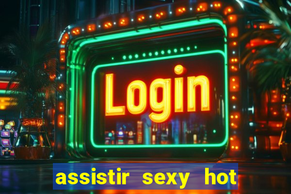 assistir sexy hot online gratis